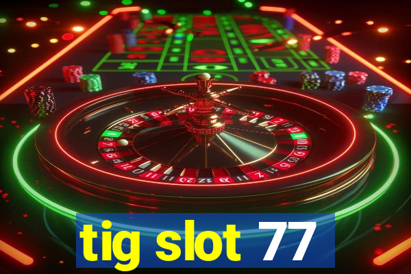 tig slot 77